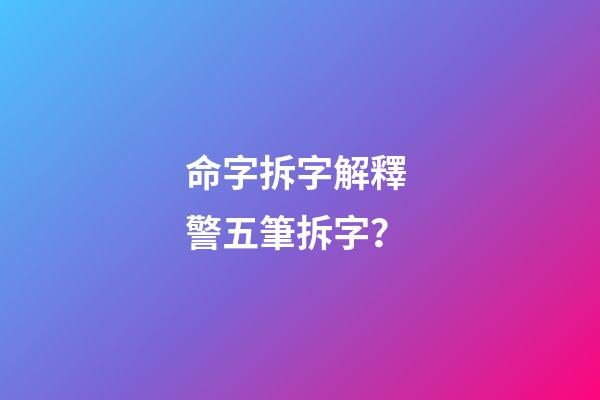 命字拆字解釋 警五筆拆字？-第1張-觀點-玄機派
